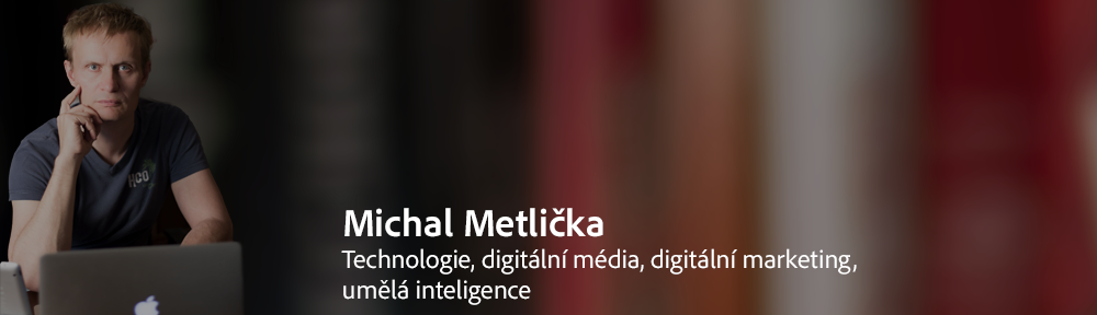 Blog Michala Metličky o technologiích, umělé inteligenci, digitálním marketingu a digitálních médiích